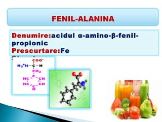 Denumire:acidul α-amino-β-fenil-
propionic
Prescurtare:Fe
Structura:
 