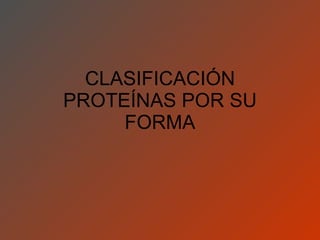 CLASIFICACIÓN PROTEÍNAS POR SU FORMA 