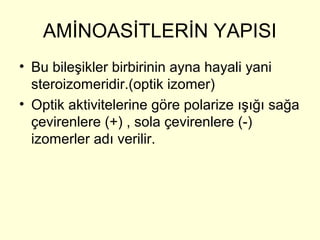 AMİNOASİTLERİN YAPISI
• Bu bileşikler birbirinin ayna hayali yani
steroizomeridir.(optik izomer)
• Optik aktivitelerine göre polarize ışığı sağa
çevirenlere (+) , sola çevirenlere (-)
izomerler adı verilir.
 