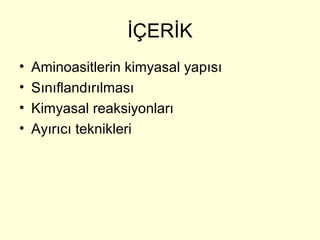 İÇERİK
• Aminoasitlerin kimyasal yapısı
• Sınıflandırılması
• Kimyasal reaksiyonları
• Ayırıcı teknikleri
 