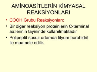 AMİNOASİTLERİN KİMYASAL
REAKSİYONLARI
• COOH Grubu Reaksiyonları:
• Bir diğer reaksiyon proteinlerin C-terminal
aa.lerinin tayininde kullanılmaktadır
• Polipeptit susuz ortamda lityum borohidrit
ile muamele edilir.
 