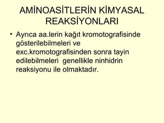 AMİNOASİTLERİN KİMYASAL
REAKSİYONLARI
• Ayrıca aa.lerin kağıt kromotografisinde
gösterilebilmeleri ve
exc.kromotografisinden sonra tayin
edilebilmeleri genellikle ninhidrin
reaksiyonu ile olmaktadır.
 