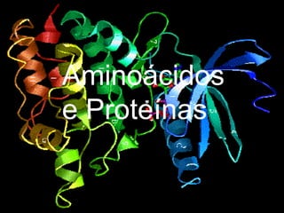 Aminoácidos
e Proteínas
 
