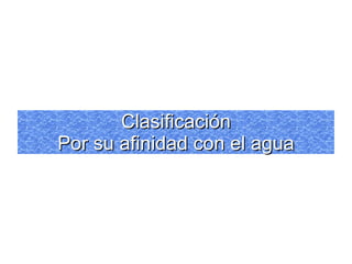 Clasificación Por su afinidad con el agua 