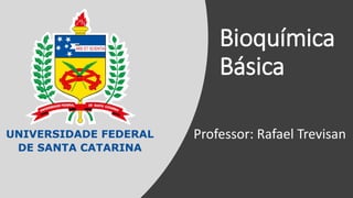 Bioquímica
Básica
Professor: Rafael Trevisan
 