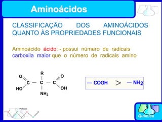 Química
Aminoácido ácido: - possui número de radicais
carboxila maior que o número de radicais amino
NH2
COOH >
NH2
C
O
OH
C
R
C
O
HO
CLASSIFICAÇÃO DOS AMINOÁCIDOS
QUANTO ÀS PROPRIEDADES FUNCIONAIS
Aminoácidos
 