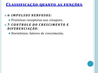 CLASSIFIC AÇ ÃO QUANTO AS F U N Ç Õ E S
 6- I M P U LS O S NERVOSOS:
⚫ Proteínas receptoras nas sinapses.
 7- CO N T RO L E D O C R E S C I M E N T O E
DIFERENCIAÇÃO:
⚫ Hormônios; fatores de crescimento.
 