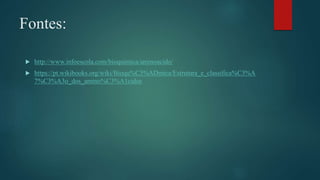 Fontes:
 http://www.infoescola.com/bioquimica/aminoacido/
 https://pt.wikibooks.org/wiki/Bioqu%C3%ADmica/Estrutura_e_classifica%C3%A
7%C3%A3o_dos_amino%C3%A1cidos
 