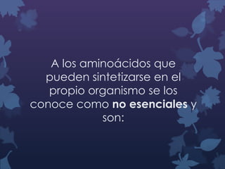 A los aminoácidos que
pueden sintetizarse en el
propio organismo se los
conoce como no esenciales y
son:

 