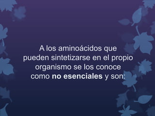 A los aminoácidos que 
pueden sintetizarse en el propio 
organismo se los conoce 
como no esenciales y son: 
 