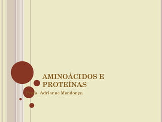 AMINOÁCIDOS E
      PROTEÍNAS
Profa. Adrianne Mendonça
 