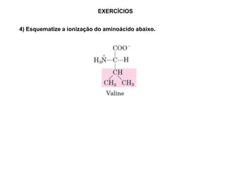 EXERCÍCIOS
4) Esquematize a ionização do aminoácido abaixo.
 
