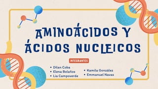 Aminoácidos y
ÁCIDOS NUCLEICOS
INTEGRANTES
Dilan Coba
Elena Bolaños
Lia Campoverde
Kamila González
Emmanuel Navas
 