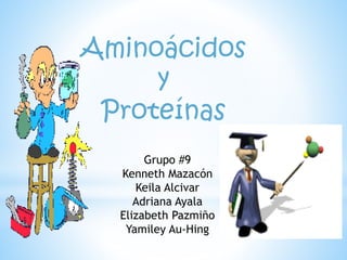 Aminoácidos
y
Proteínas
Grupo #9
Kenneth Mazacón
Keila Alcivar
Adriana Ayala
Elizabeth Pazmiño
Yamiley Au-Hing
 