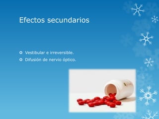 Efectos secundarios 
 Vestibular e irreversible. 
 Difusión de nervio óptico. 
