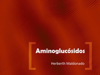 Aminoglucósidos
Herberth Maldonado

 