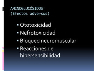 AMINOGLUCÓSIDOS 
(Efectos adversos) 
 Ototoxicidad 
 Nefrotoxicidad 
 Bloqueo neuromuscular 
 Reacciones de 
hipersensibilidad 
 