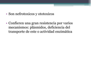 • Son nefrotoxicos y ototoxicos
• Confieren una gran resistencia por varios
mecanismos: plásmidos, deficiencia del
transporte de este o actividad enzimática
 