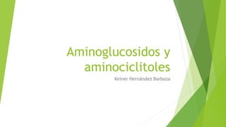 Aminoglucosidos y
aminociclitoles
Keiner Hernández Barboza
 