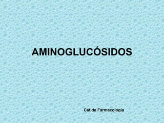 AMINOGLUCÓSIDOS




       Cát.de Farmacología
 