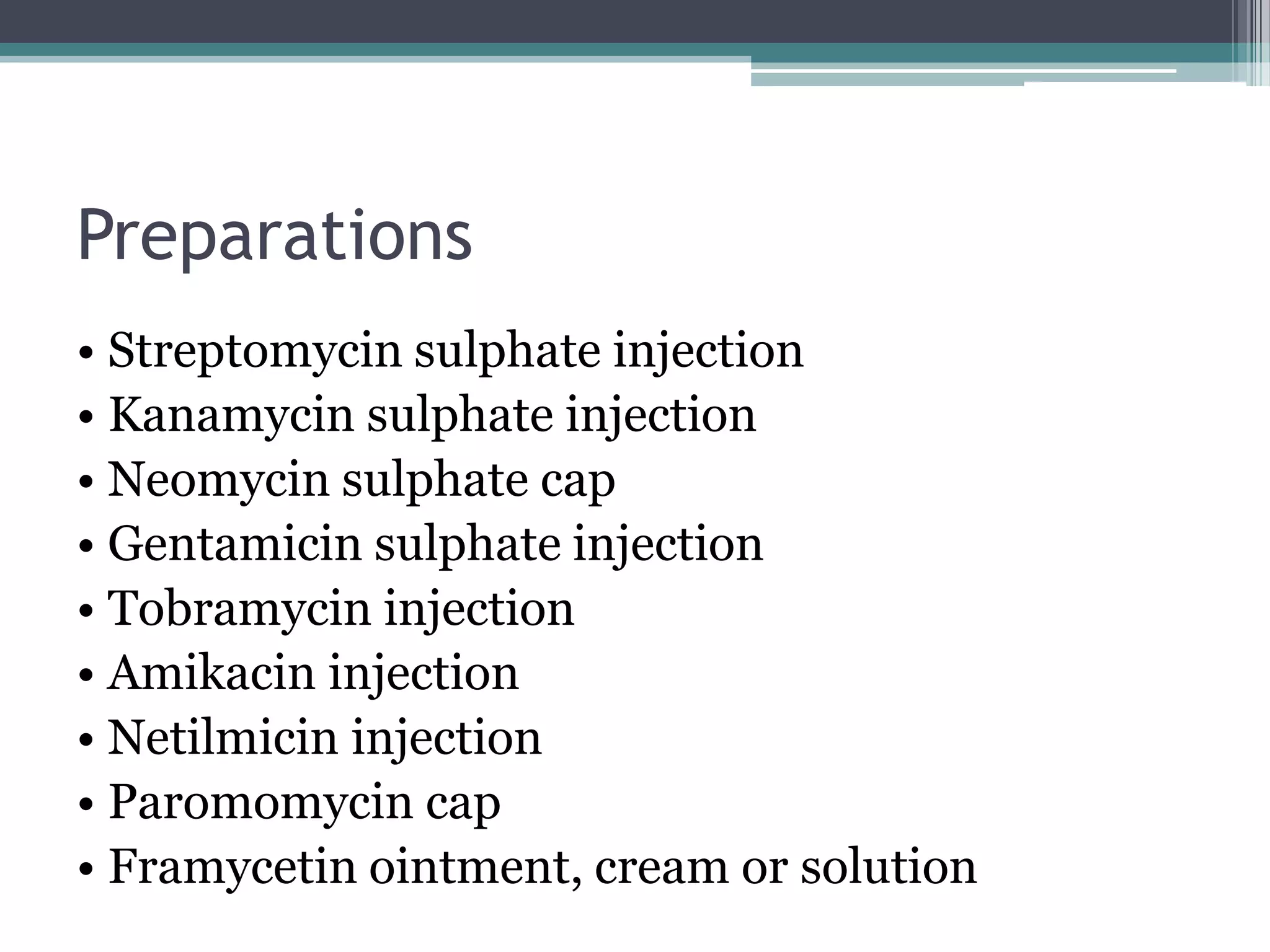 Preparations
• Streptomycin sulphate injection
• Kanamycin sulphate injection
• Neomycin sulphate cap
• Gentamicin sulphate injection
• Tobramycin injection
• Amikacin injection
• Netilmicin injection
• Paromomycin cap
• Framycetin ointment, cream or solution
 