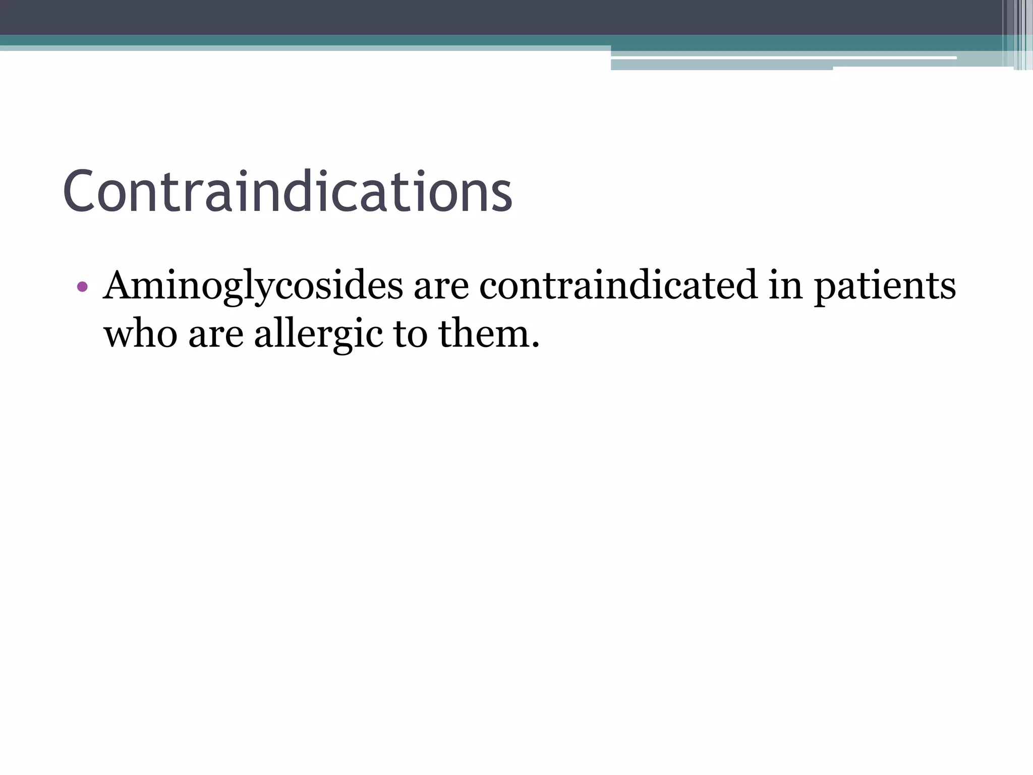 Contraindications
• Aminoglycosides are contraindicated in patients
  who are allergic to them.
 