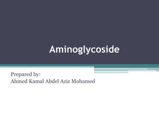 Aminoglycoside

Prepared by:
Ahmed Kamal Abdel Aziz Mohamed
 