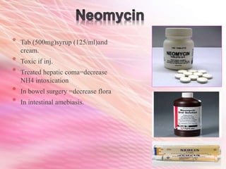 * Tab (500mg)syrup (125/ml)and
cream.
* Toxic if inj.
* Treated hepatic coma=decrease
NH4 intoxication
* In bowel surgery =decrease flora
* In intestinal amebiasis.
 