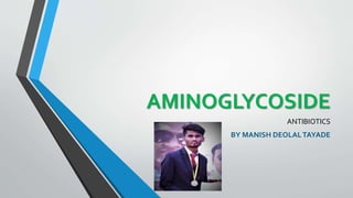 AMINOGLYCOSIDE
ANTIBIOTICS
BY MANISH DEOLALTAYADE
 