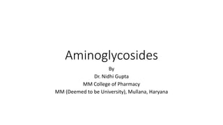 Aminoglycosides
By
Dr. Nidhi Gupta
MM College of Pharmacy
MM (Deemed to be University), Mullana, Haryana
 