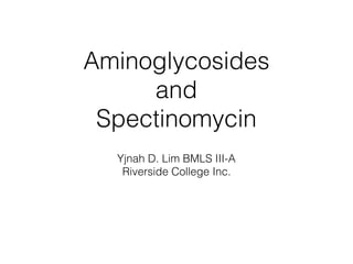 Aminoglycosides
and
Spectinomycin
Yjnah D. Lim BMLS III-A
Riverside College Inc.
 