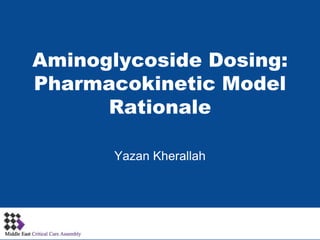 Aminoglycoside Dosing:
Pharmacokinetic Model
Rationale
Yazan Kherallah
 