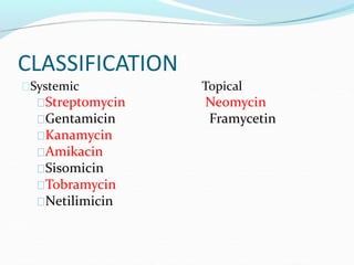 CLASSIFICATION
Systemic Topical
Streptomycin Neomycin
Gentamicin Framycetin
Kanamycin
Amikacin
Sisomicin
Tobramycin
Netilimicin
 