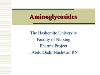 AminoglycosidesAminoglycosides
The Hashemite University
Faculty of Nursing
Pharma Project
AbdulQadir Nashwan RN.
 