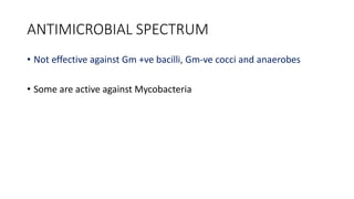 ANTIMICROBIAL SPECTRUM
• Not effective against Gm +ve bacilli, Gm-ve cocci and anaerobes
• Some are active against Mycobacteria
 