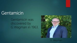 Gentamicin
Gentamicin was
discovered by
G.Wagman in 1963.
G. Wagman
 