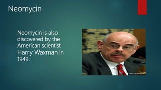 Neomycin
Neomycin is also
discovered by the
American scientist
Harry Waxman in
1949.
 