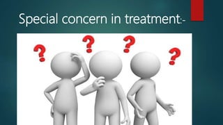 Special concern in treatment:-
 