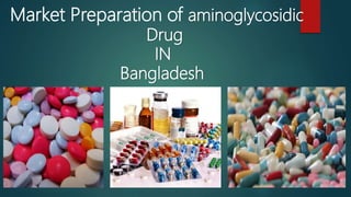 Market Preparation of aminoglycosidic
Drug
IN
Bangladesh
 