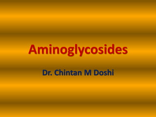 Aminoglycosides
Dr. Chintan M Doshi
 