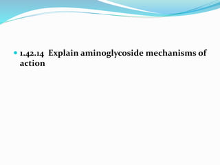  1.42.14 Explain aminoglycoside mechanisms of
action
 