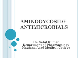 AMINOGYCOSIDE
ANTIMICROBIALS
Dr. Sahil Kumar
Department of Pharmacology
Maulana Azad Medical College
 