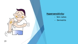 Hypersensitivity:
• Skin rashes
• Dermatitis
21
21
 