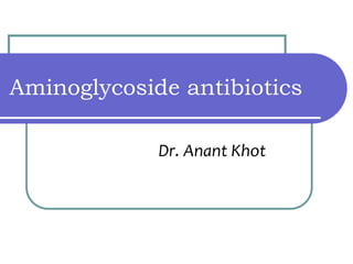 Aminoglycoside antibiotics
Dr. Anant Khot
 