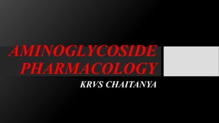 AMINOGLYCOSIDE
PHARMACOLOGY
KRVS CHAITANYA
 