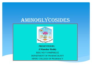 Aminoglycosides
PRESENTED BY:
J.Manohar Reddy
REG NO Y19MPH0252
DEPARTMENT OF PHARMCOLOGY
HINDU COLLEGE OF PHARMACY
 