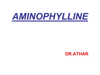 AMINOPHYLLINE
DR.ATHAR
 