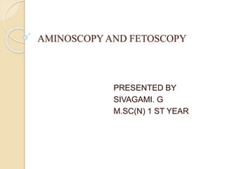 AMINOSCOPY AND FETOSCOPY
PRESENTED BY
SIVAGAMI. G
M.SC(N) 1 ST YEAR
 