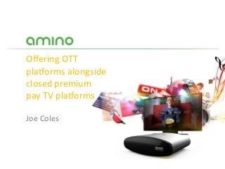 Offering OTT
platforms alongside
closed premium
pay TV platforms
Joe Coles
 