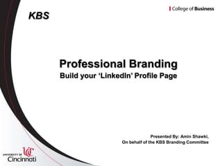 KBS



      Professional Branding
      Build your ‘LinkedIn’ Profile Page




                                      Presented By: Amin Shawki,
                        On behalf of the KBS Branding Committee
 